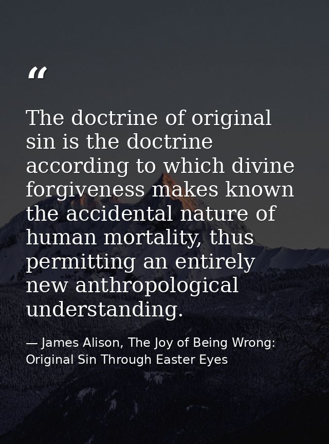 The doctrine of original sin is the doctrine according to which divine forgiveness makes known the accidental nature of  — James Alison, The Joy of Being Wrong: Original Sin Through Easter Eyes