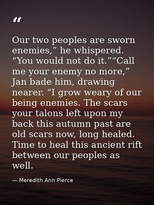 Our two peoples are sworn enemies,” he whispered. “You would not do it.”“Call me your enemy no more,” Jan bade him, draw — Meredith Ann Pierce