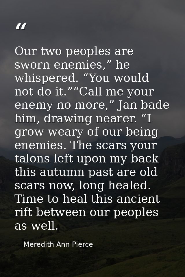 Our two peoples are sworn enemies,” he whispered. “You would not do it.”“Call me your enemy no more,” Jan bade him, draw — Meredith Ann Pierce