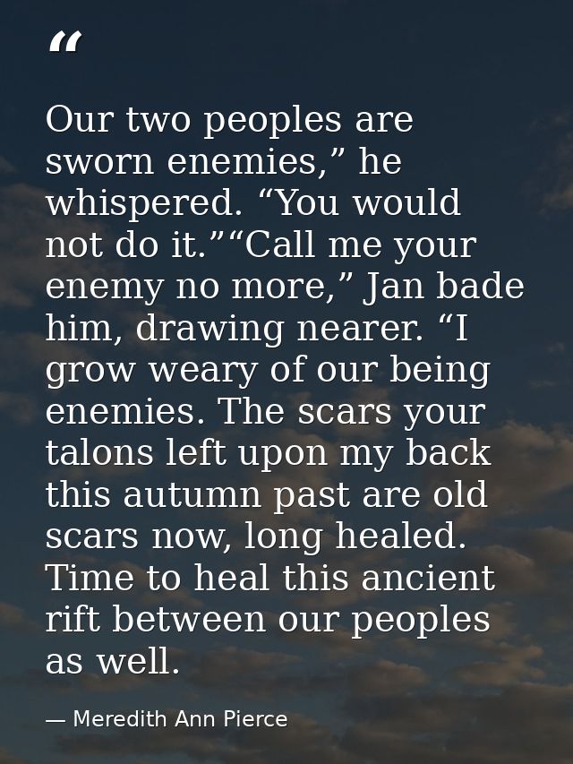 Our two peoples are sworn enemies,” he whispered. “You would not do it.”“Call me your enemy no more,” Jan bade him, draw — Meredith Ann Pierce