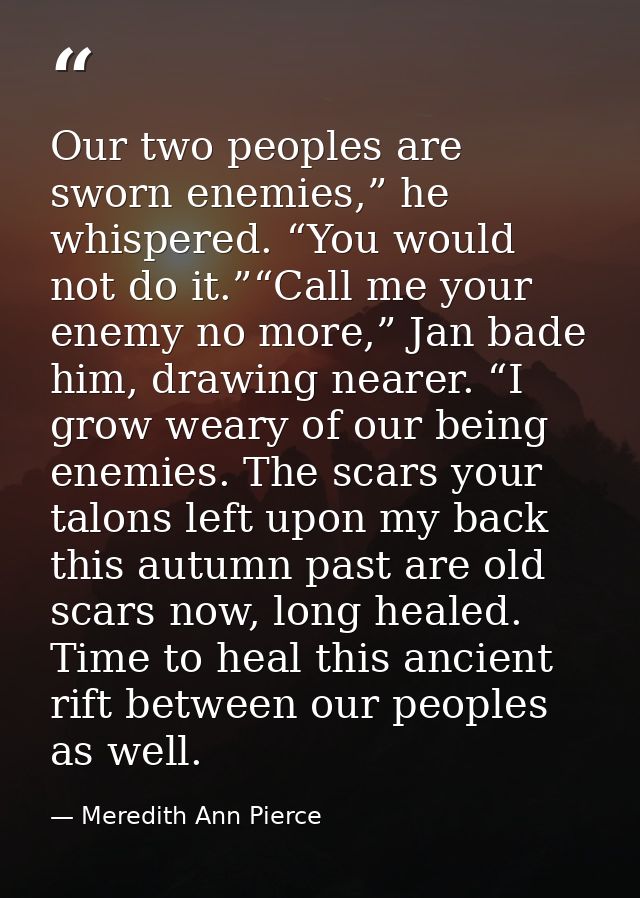 Our two peoples are sworn enemies,” he whispered. “You would not do it.”“Call me your enemy no more,” Jan bade him, draw — Meredith Ann Pierce