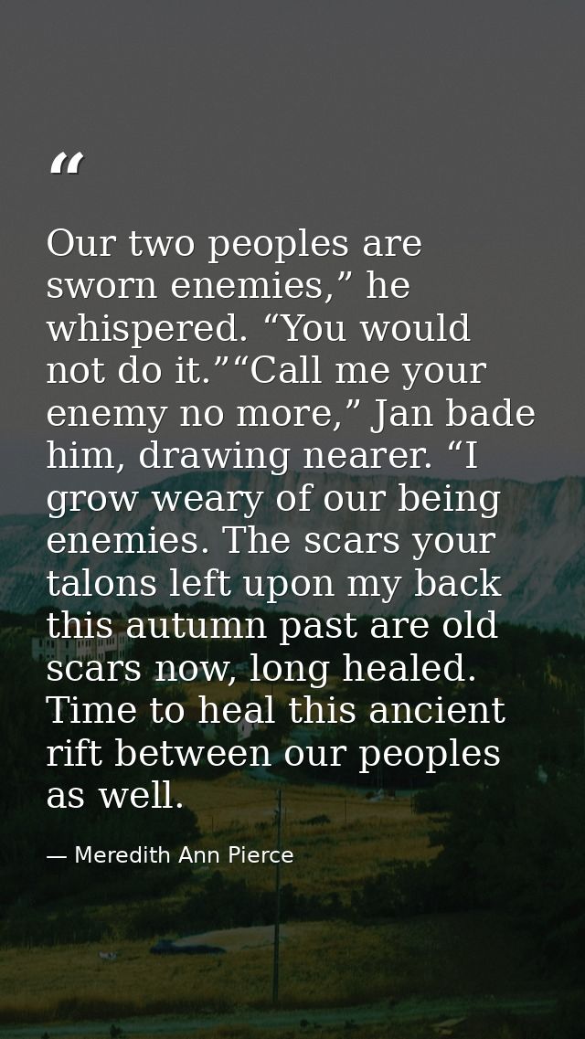 Our two peoples are sworn enemies,” he whispered. “You would not do it.”“Call me your enemy no more,” Jan bade him, draw — Meredith Ann Pierce