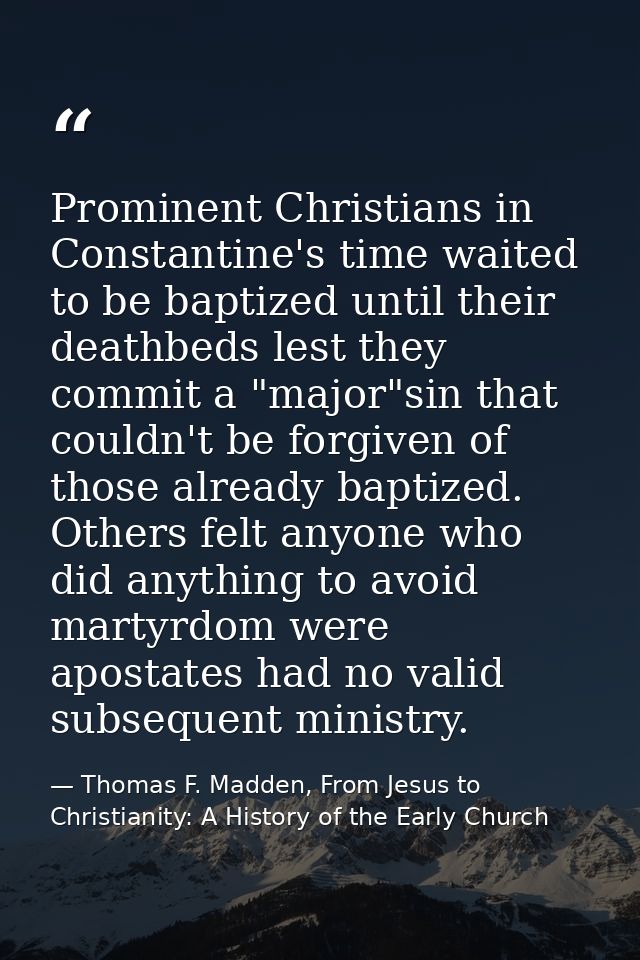 Prominent Christians in Constantine's time waited to be baptized until their deathbeds lest they commit a "major"sin tha — Thomas F. Madden, From Jesus to Christianity: A History of the Early Church