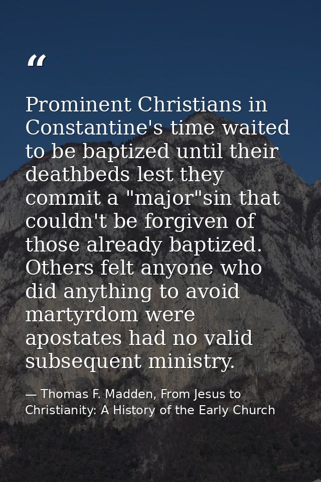 Prominent Christians in Constantine's time waited to be baptized until their deathbeds lest they commit a "major"sin tha — Thomas F. Madden, From Jesus to Christianity: A History of the Early Church