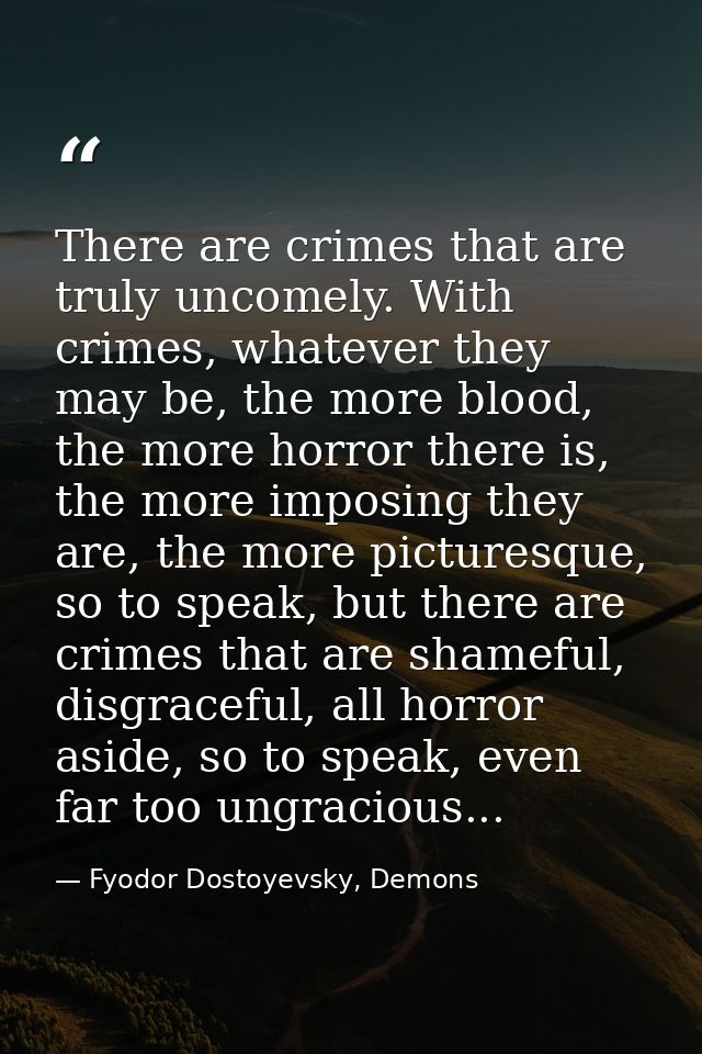 There are crimes that are truly uncomely. With crimes, whatever they may be, the more blood, the more horror there is, t — Fyodor Dostoyevsky, Demons
