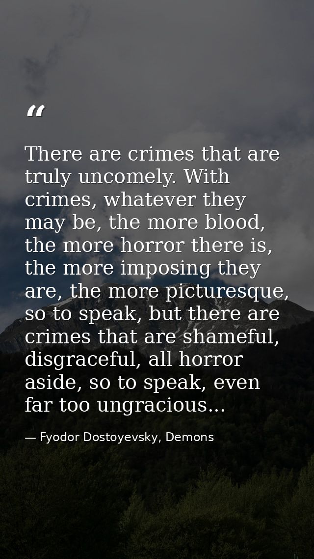 There are crimes that are truly uncomely. With crimes, whatever they may be, the more blood, the more horror there is, t — Fyodor Dostoyevsky, Demons