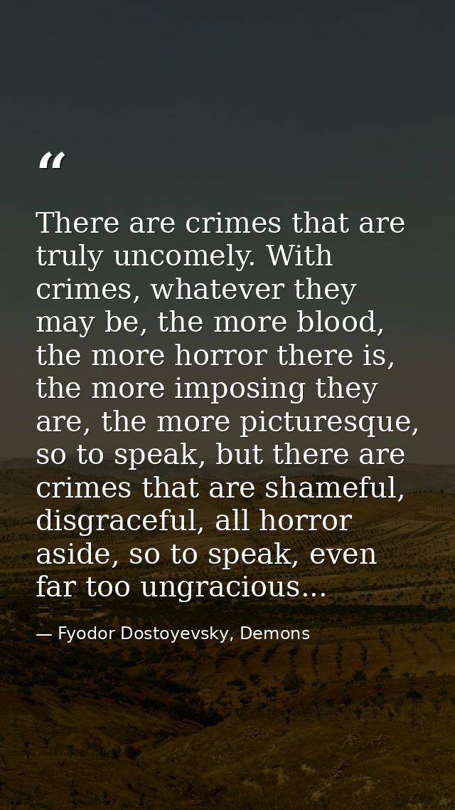 There are crimes that are truly uncomely. With crimes, whatever they may be, the more blood, the more horror there is, t — Fyodor Dostoyevsky, Demons