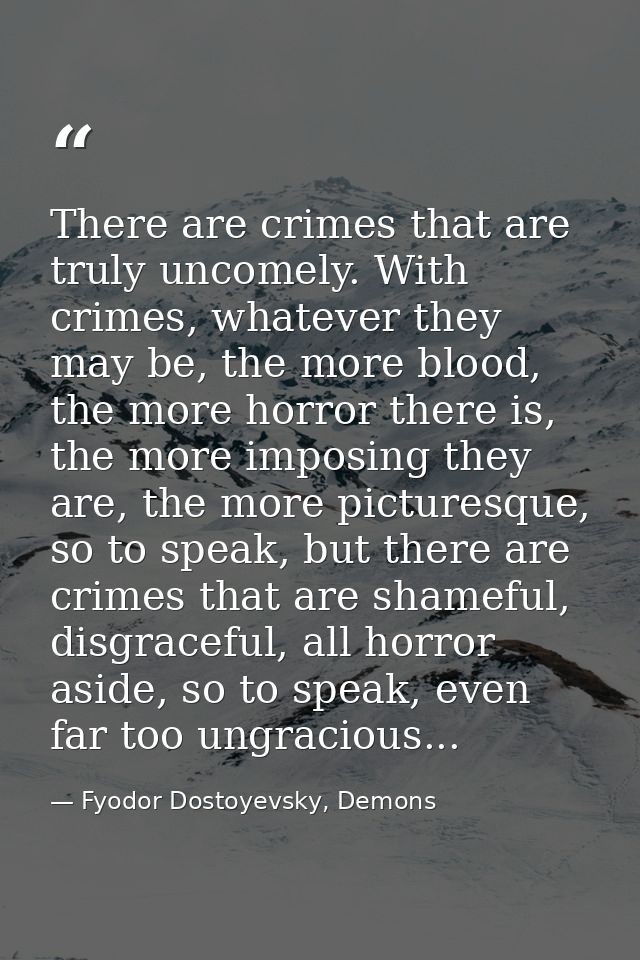 There are crimes that are truly uncomely. With crimes, whatever they may be, the more blood, the more horror there is, t — Fyodor Dostoyevsky, Demons
