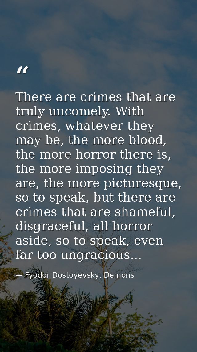 There are crimes that are truly uncomely. With crimes, whatever they may be, the more blood, the more horror there is, t — Fyodor Dostoyevsky, Demons