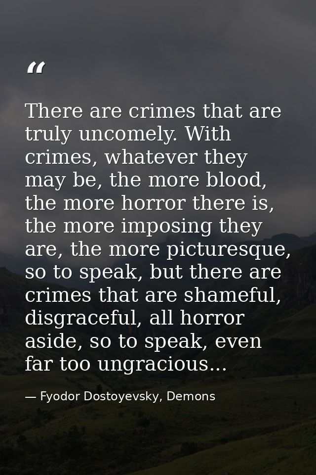 There are crimes that are truly uncomely. With crimes, whatever they may be, the more blood, the more horror there is, t — Fyodor Dostoyevsky, Demons