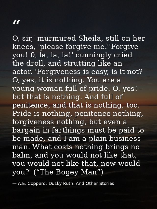 O, sir,' murmured Sheila, still on her knees, 'please forgive me.''Forgive you! 0, la, la, la!' cunningly cried the drol — A.E. Coppard, Dusky Ruth: And Other Stories
