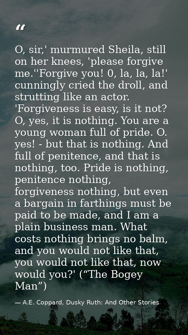 O, sir,' murmured Sheila, still on her knees, 'please forgive me.''Forgive you! 0, la, la, la!' cunningly cried the drol — A.E. Coppard, Dusky Ruth: And Other Stories