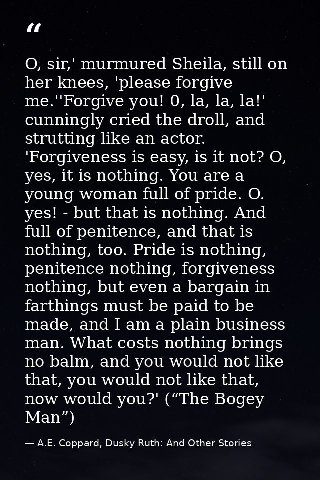 O, sir,' murmured Sheila, still on her knees, 'please forgive me.''Forgive you! 0, la, la, la!' cunningly cried the drol — A.E. Coppard, Dusky Ruth: And Other Stories