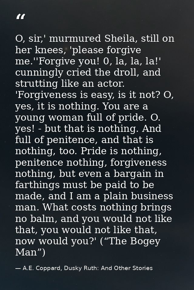 O, sir,' murmured Sheila, still on her knees, 'please forgive me.''Forgive you! 0, la, la, la!' cunningly cried the drol — A.E. Coppard, Dusky Ruth: And Other Stories