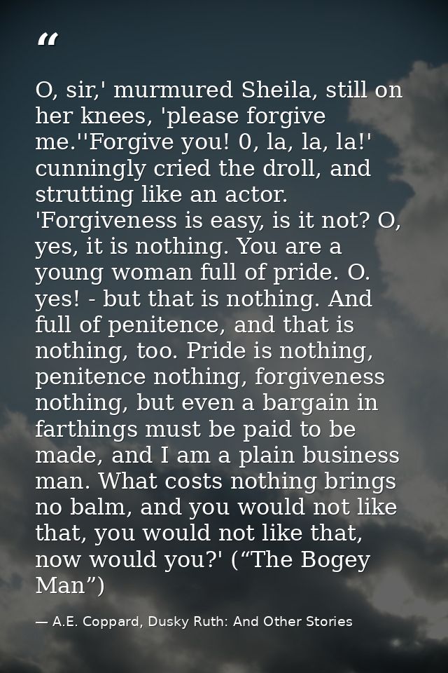 O, sir,' murmured Sheila, still on her knees, 'please forgive me.''Forgive you! 0, la, la, la!' cunningly cried the drol — A.E. Coppard, Dusky Ruth: And Other Stories