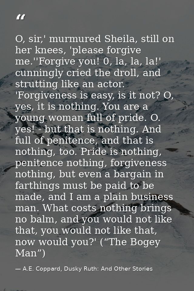 O, sir,' murmured Sheila, still on her knees, 'please forgive me.''Forgive you! 0, la, la, la!' cunningly cried the drol — A.E. Coppard, Dusky Ruth: And Other Stories