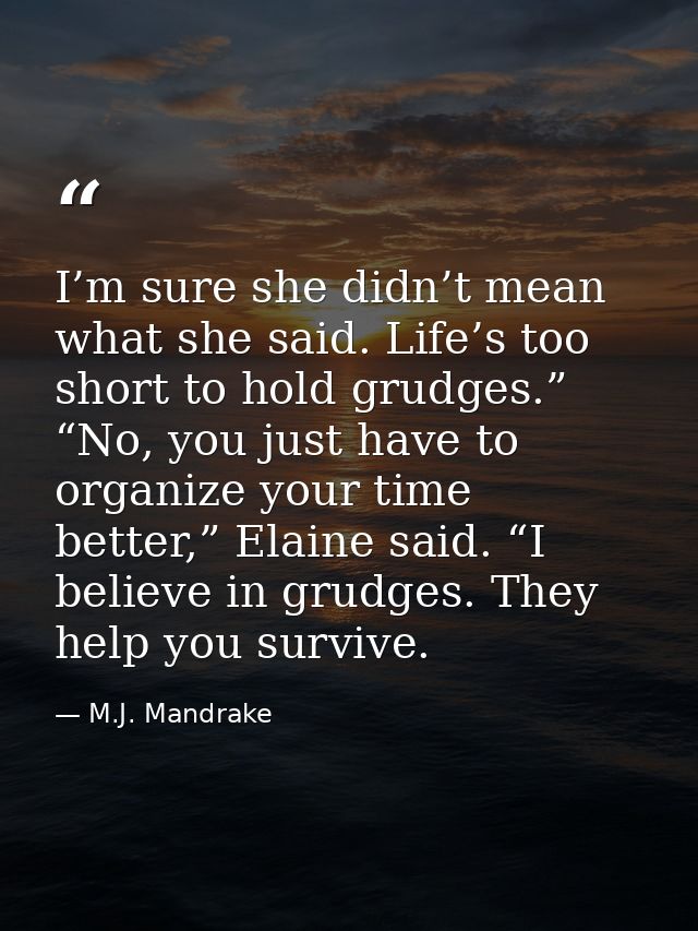 I’m sure she didn’t mean what she said. Life’s too short to hold grudges.”  “No, you just have to organize your time bet — M.J. Mandrake