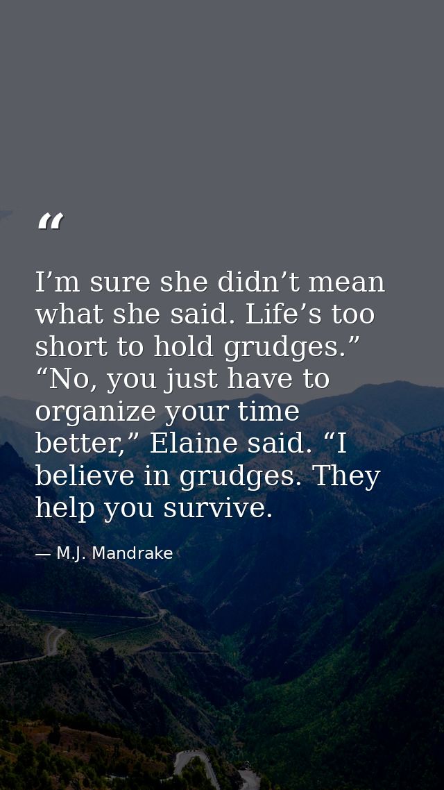 I’m sure she didn’t mean what she said. Life’s too short to hold grudges.”  “No, you just have to organize your time bet — M.J. Mandrake