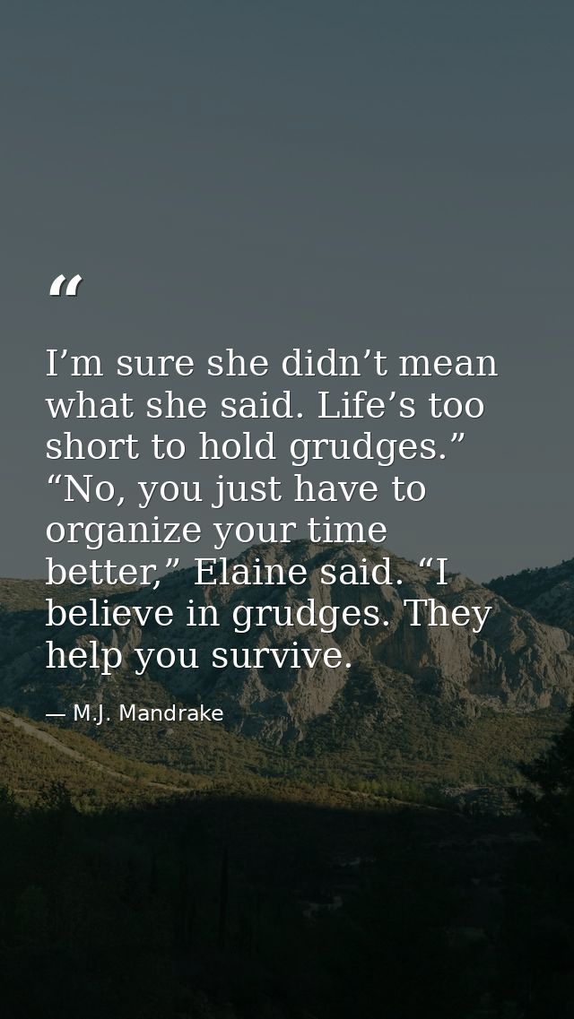I’m sure she didn’t mean what she said. Life’s too short to hold grudges.”  “No, you just have to organize your time bet — M.J. Mandrake