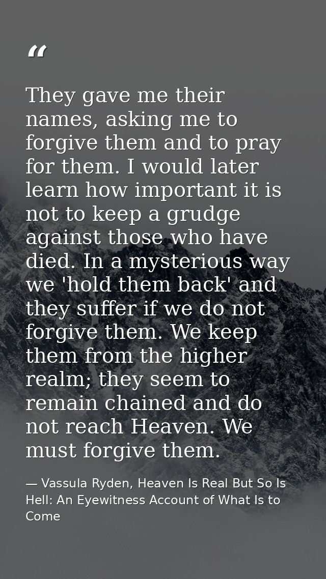 They gave me their names, asking me to forgive them and to pray for them. I would later learn how important it is not to — Vassula Ryden, Heaven Is Real But So Is Hell: An Eyewitness Account of What Is to Come