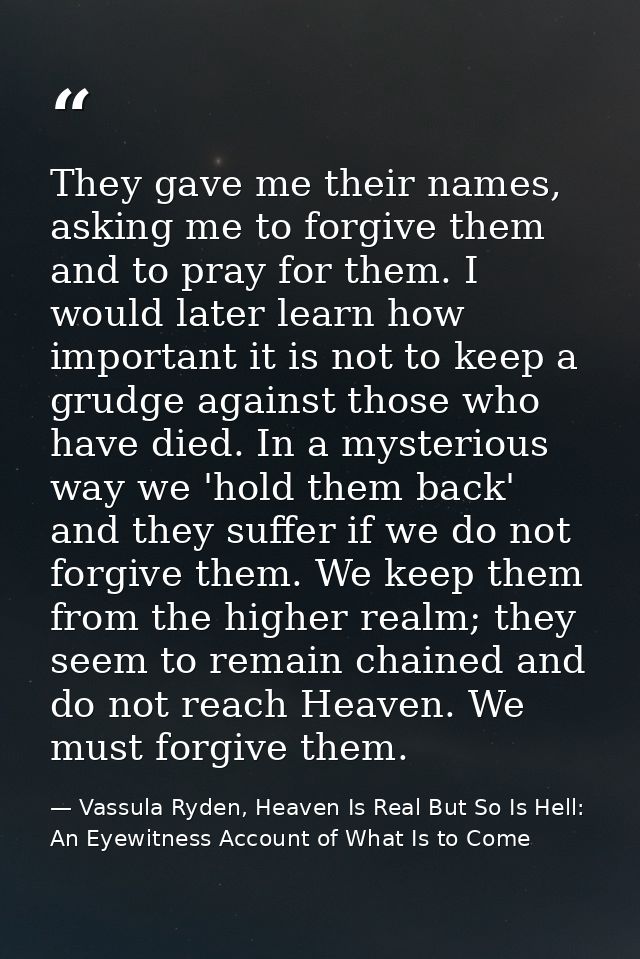 They gave me their names, asking me to forgive them and to pray for them. I would later learn how important it is not to — Vassula Ryden, Heaven Is Real But So Is Hell: An Eyewitness Account of What Is to Come