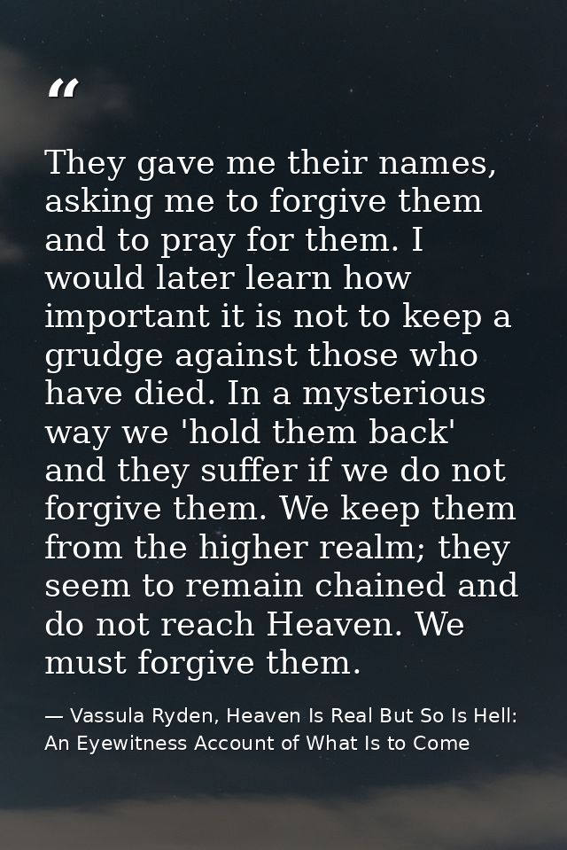 They gave me their names, asking me to forgive them and to pray for them. I would later learn how important it is not to — Vassula Ryden, Heaven Is Real But So Is Hell: An Eyewitness Account of What Is to Come
