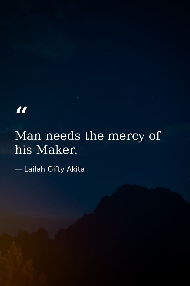 Man needs the mercy of his Maker. — Lailah Gifty Akita