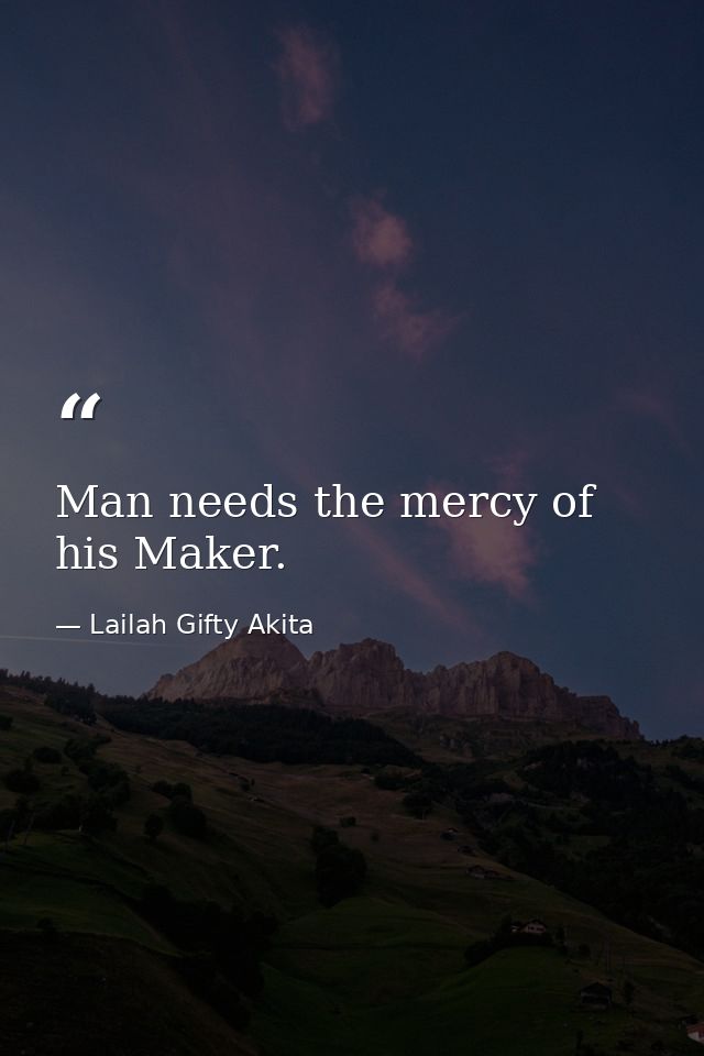 Man needs the mercy of his Maker. — Lailah Gifty Akita