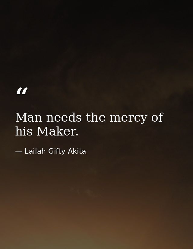 Man needs the mercy of his Maker. — Lailah Gifty Akita