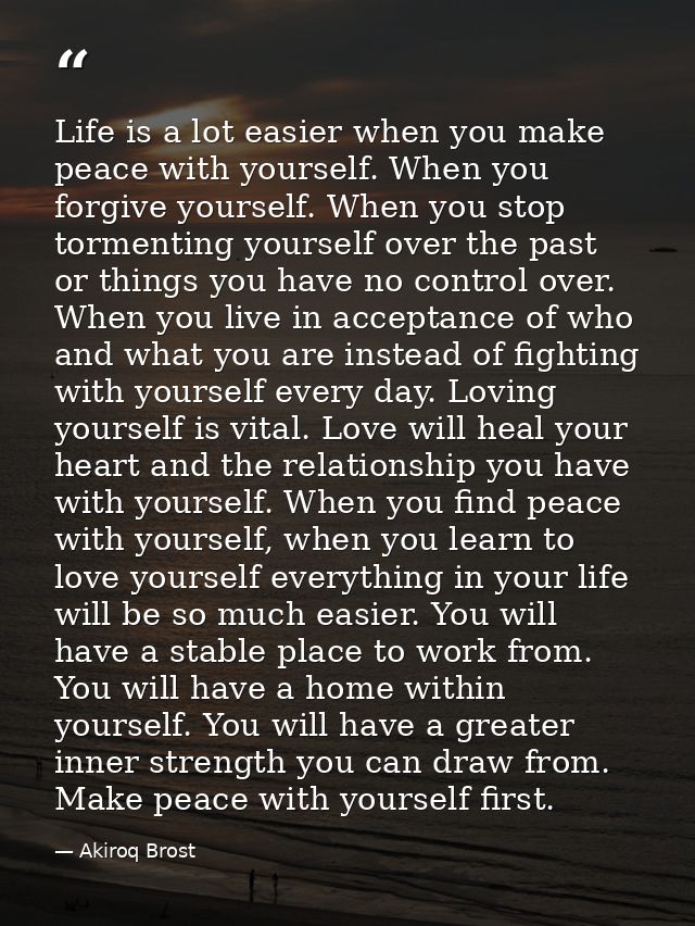Life is a lot easier when you make peace with yourself. When you forgive yourself. When you stop tormenting yourself ove — Akiroq Brost