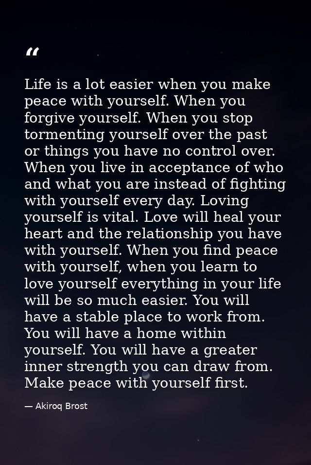 Life is a lot easier when you make peace with yourself. When you forgive yourself. When you stop tormenting yourself ove — Akiroq Brost