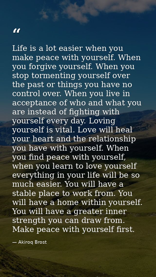 Life is a lot easier when you make peace with yourself. When you forgive yourself. When you stop tormenting yourself ove — Akiroq Brost