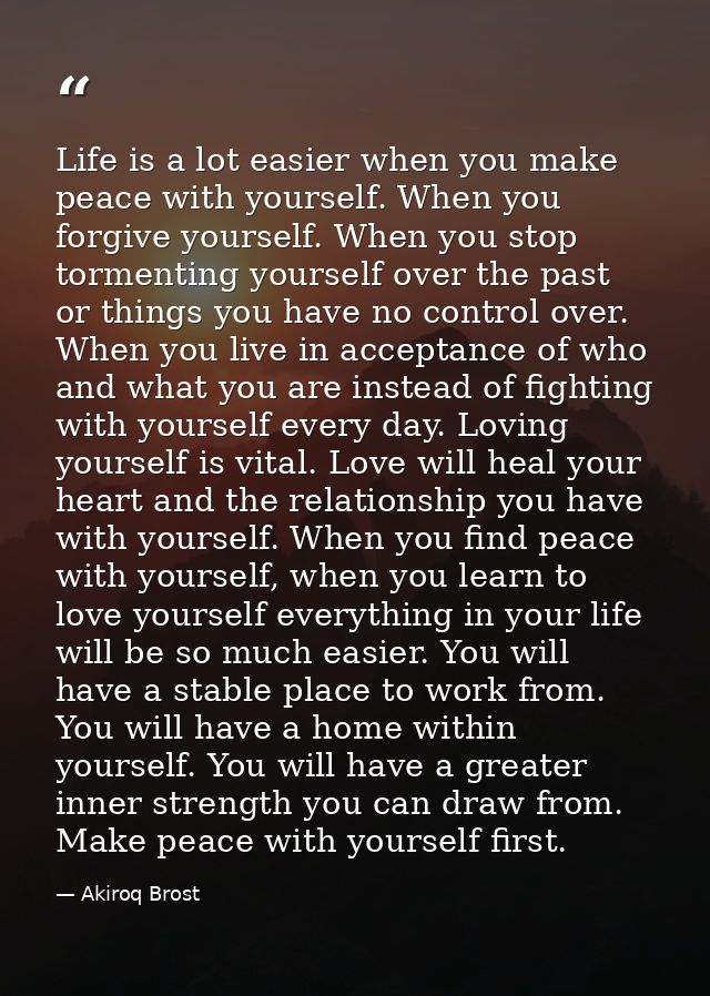 Life is a lot easier when you make peace with yourself. When you forgive yourself. When you stop tormenting yourself ove — Akiroq Brost