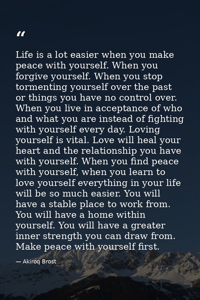 Life is a lot easier when you make peace with yourself. When you forgive yourself. When you stop tormenting yourself ove — Akiroq Brost
