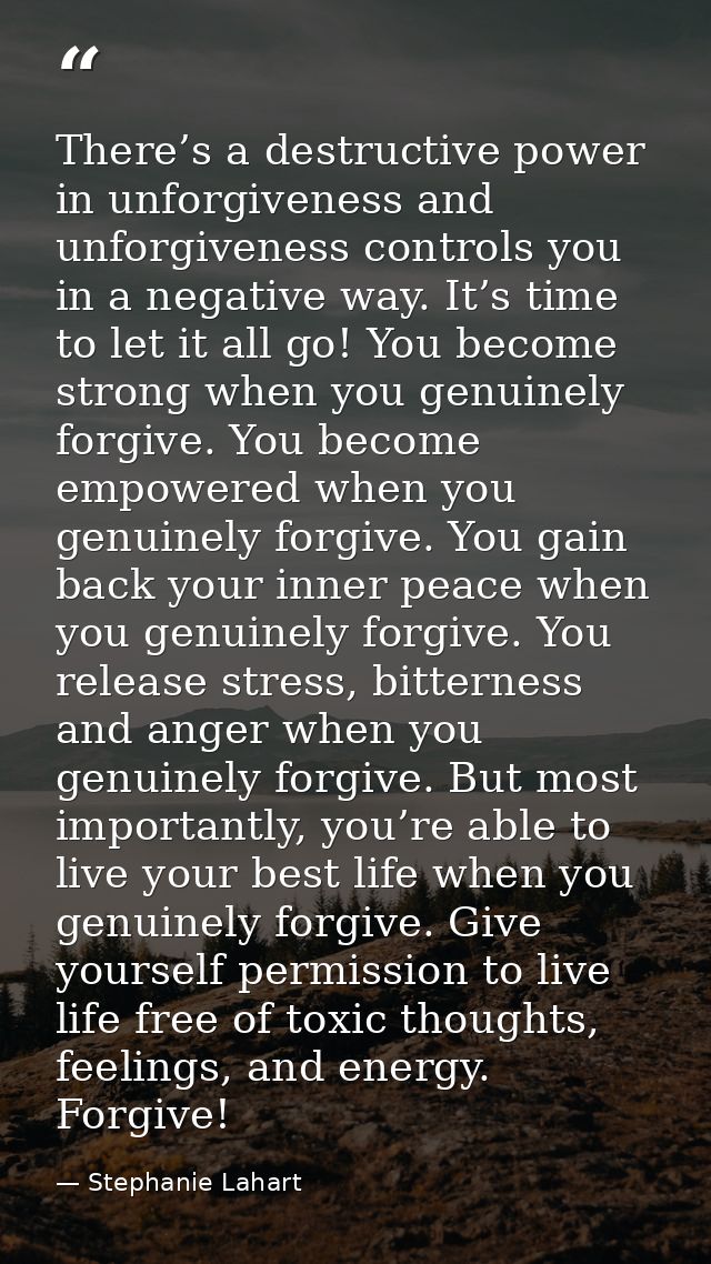 There’s a destructive power in unforgiveness and unforgiveness controls you in a negative way. It’s time to let it all g — Stephanie Lahart