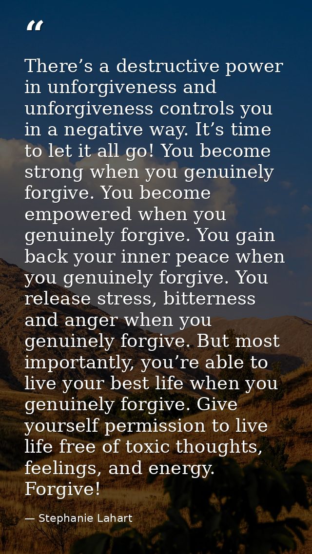 There’s a destructive power in unforgiveness and unforgiveness controls you in a negative way. It’s time to let it all g — Stephanie Lahart
