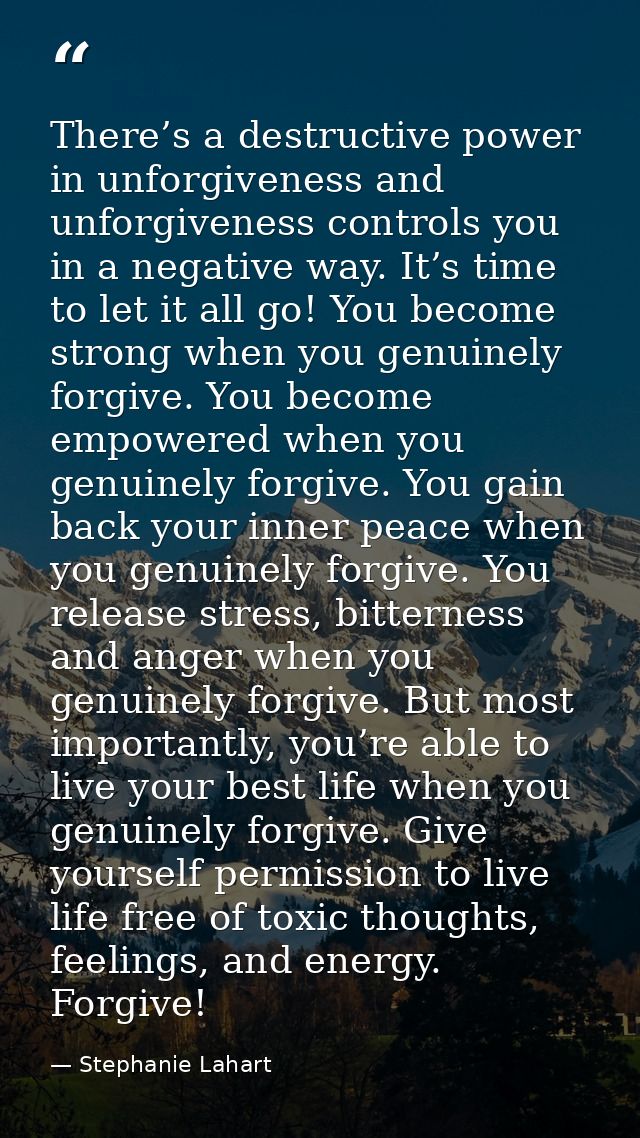There’s a destructive power in unforgiveness and unforgiveness controls you in a negative way. It’s time to let it all g — Stephanie Lahart