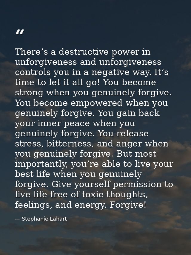 There’s a destructive power in unforgiveness and unforgiveness controls you in a negative way. It’s time to let it all g — Stephanie Lahart