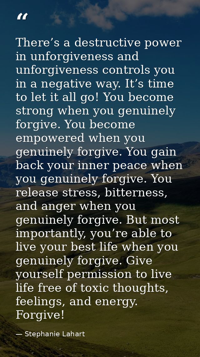 There’s a destructive power in unforgiveness and unforgiveness controls you in a negative way. It’s time to let it all g — Stephanie Lahart