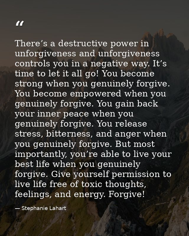 There’s a destructive power in unforgiveness and unforgiveness controls you in a negative way. It’s time to let it all g — Stephanie Lahart