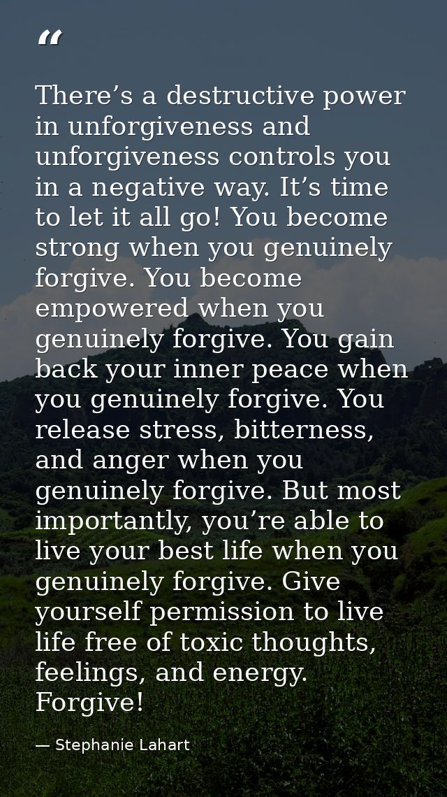 There’s a destructive power in unforgiveness and unforgiveness controls you in a negative way. It’s time to let it all g — Stephanie Lahart