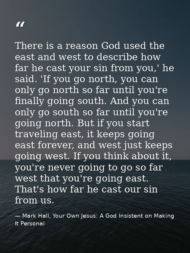 There is a reason God used the east and west to describe how far he cast your sin from you,' he said. 'If you go north,  — Mark Hall, Your Own Jesus: A God Insistent on Making It Personal