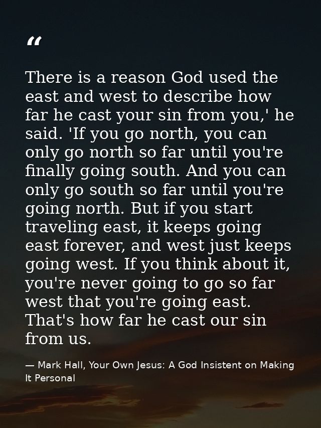 There is a reason God used the east and west to describe how far he cast your sin from you,' he said. 'If you go north,  — Mark Hall, Your Own Jesus: A God Insistent on Making It Personal