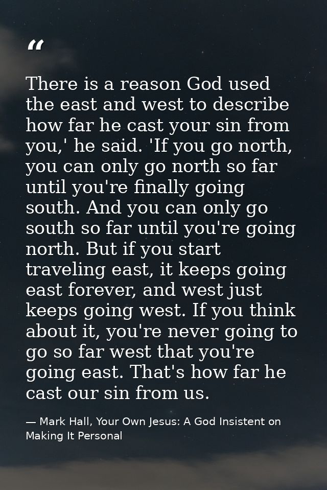 There is a reason God used the east and west to describe how far he cast your sin from you,' he said. 'If you go north,  — Mark Hall, Your Own Jesus: A God Insistent on Making It Personal