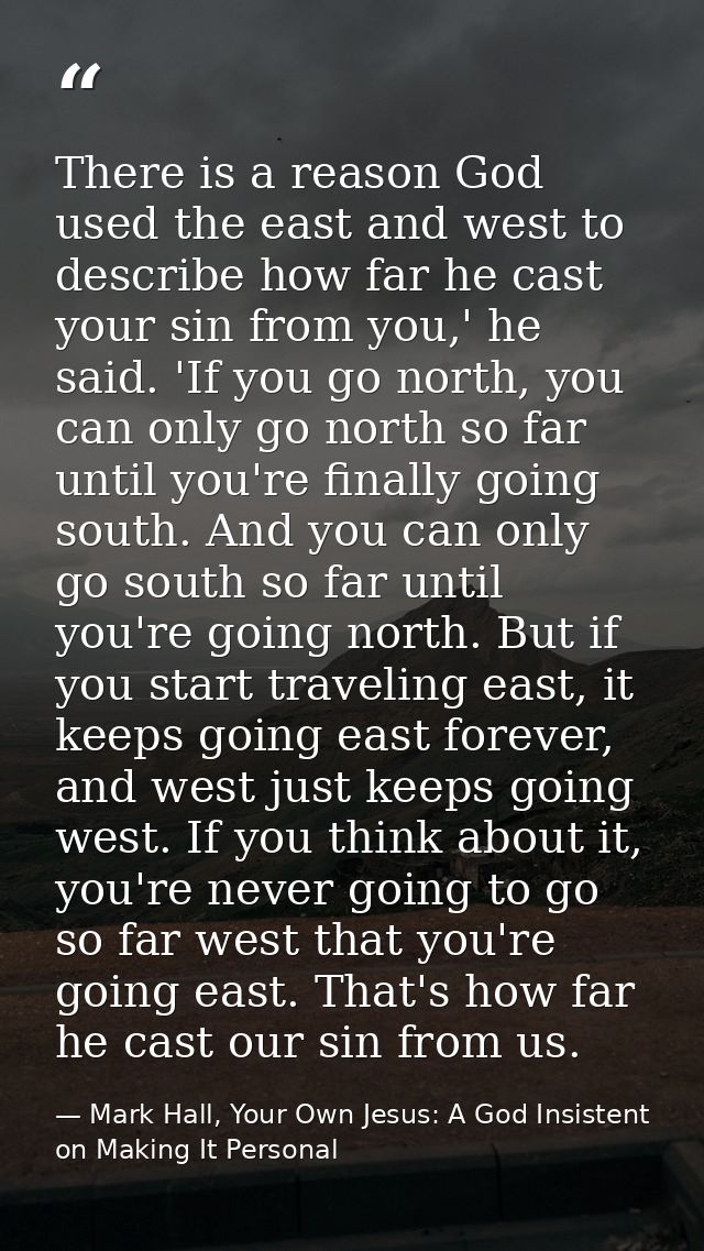 There is a reason God used the east and west to describe how far he cast your sin from you,' he said. 'If you go north,  — Mark Hall, Your Own Jesus: A God Insistent on Making It Personal