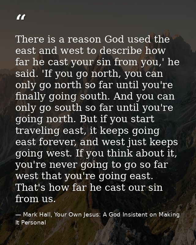 There is a reason God used the east and west to describe how far he cast your sin from you,' he said. 'If you go north,  — Mark Hall, Your Own Jesus: A God Insistent on Making It Personal