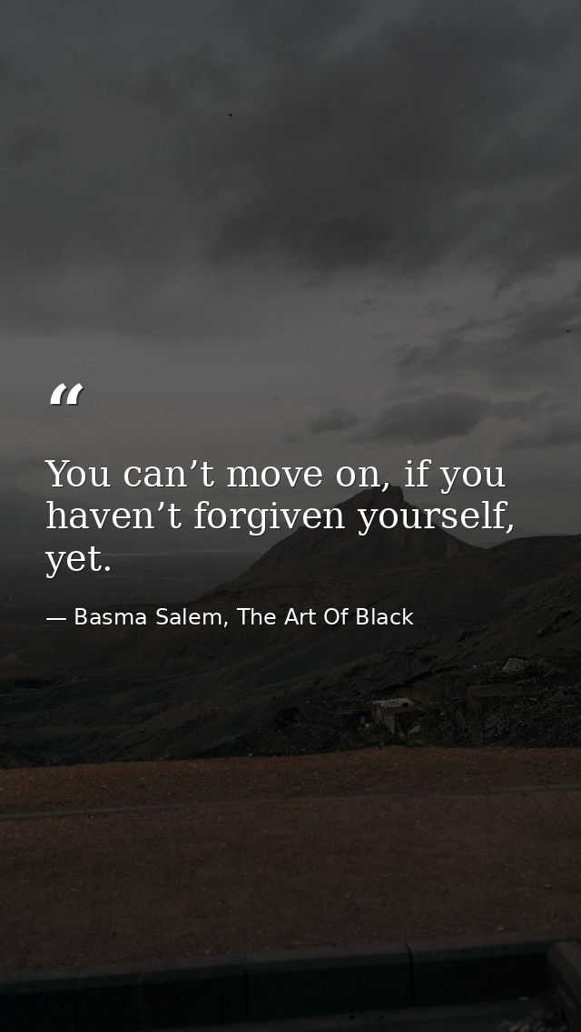 You can’t move on, if you haven’t forgiven yourself, yet. — Basma Salem, The Art Of Black