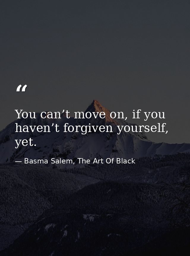 You can’t move on, if you haven’t forgiven yourself, yet. — Basma Salem, The Art Of Black