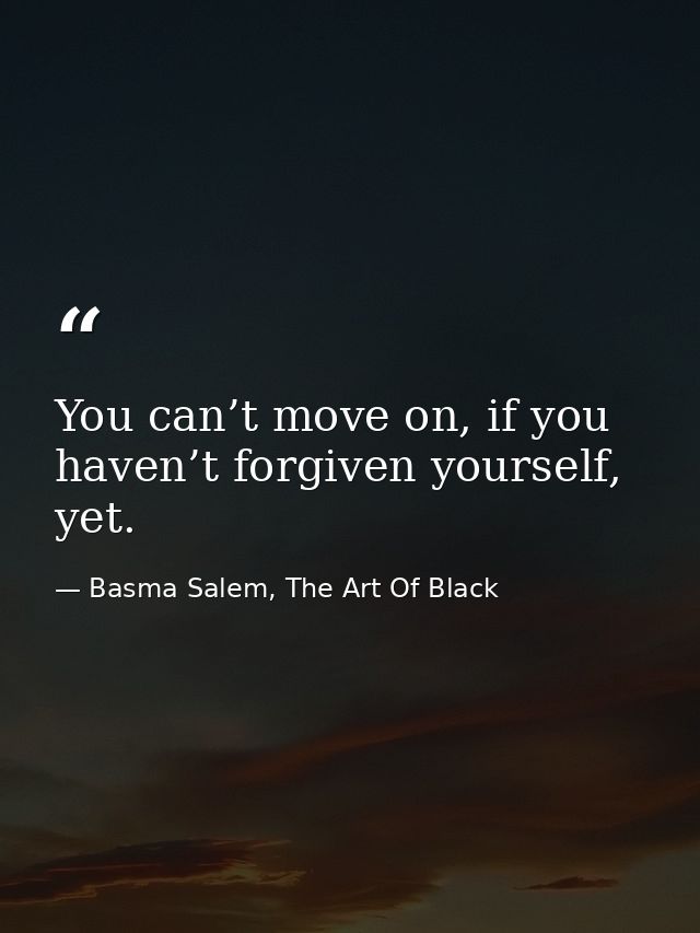 You can’t move on, if you haven’t forgiven yourself, yet. — Basma Salem, The Art Of Black
