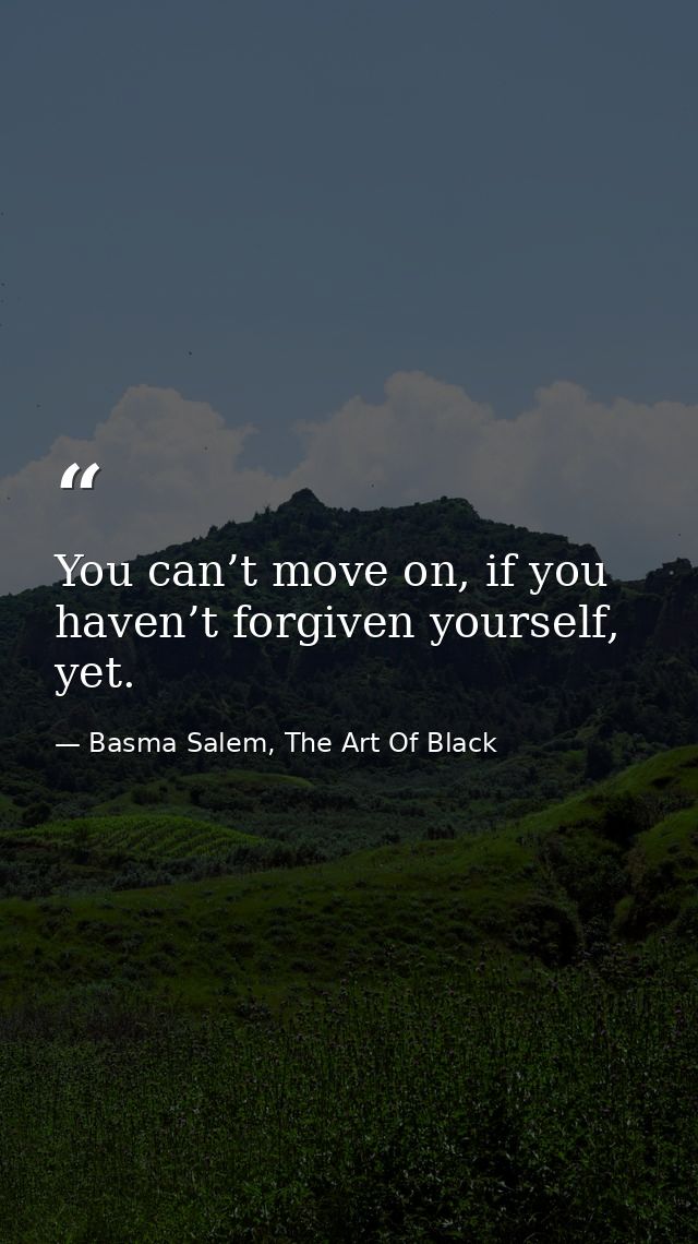 You can’t move on, if you haven’t forgiven yourself, yet. — Basma Salem, The Art Of Black